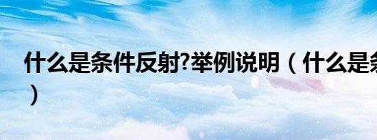 什么是条件反射?举例说明（什么是条件反射）