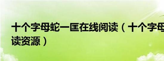 十个字母蛇一匡在线阅读（十个字母 在线阅读资源）