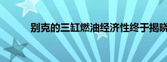 别克的三缸燃油经济性终于揭晓