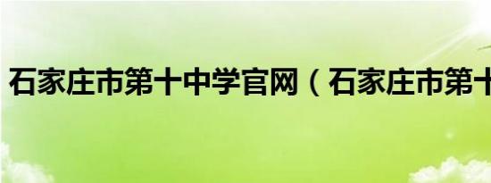 石家庄市第十中学官网（石家庄市第十中学）