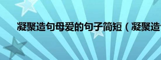 凝聚造句母爱的句子简短（凝聚造句）