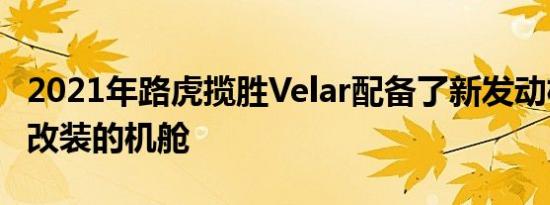 2021年路虎揽胜Velar配备了新发动机和经过改装的机舱