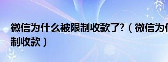 微信为什么被限制收款了?（微信为什么被限制收款）