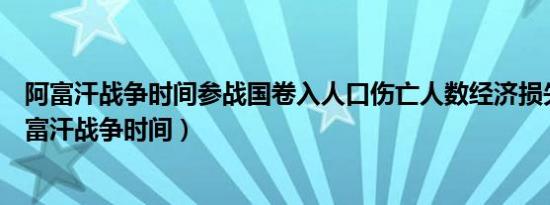 阿富汗战争时间参战国卷入人口伤亡人数经济损失启示（阿富汗战争时间）