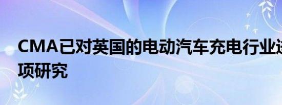 CMA已对英国的电动汽车充电行业进行了一项研究