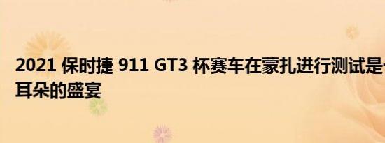 2021 保时捷 911 GT3 杯赛车在蒙扎进行测试是一场眼睛和耳朵的盛宴