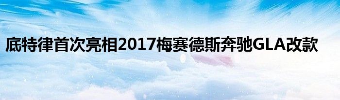 底特律首次亮相2017梅赛德斯奔驰GLA改款(图1)