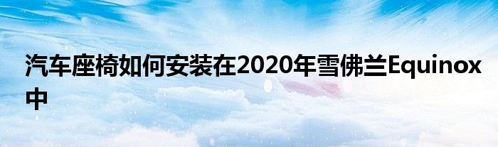 汽车座椅如何安装在2020年雪佛兰Equinox中(图1)