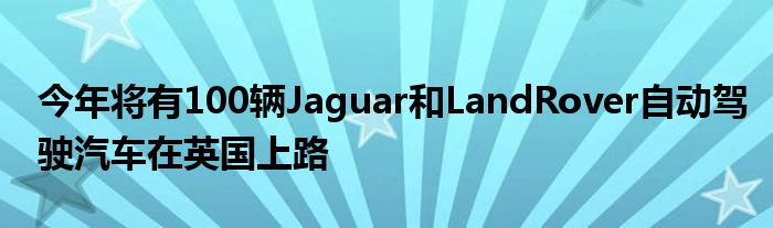 今年将有100辆Jaguar和LandRover自动驾驶汽车在英国上路(图1)