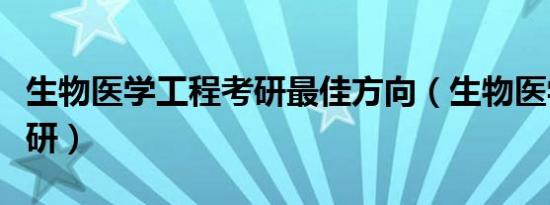 生物医学工程考研最佳方向（生物医学工程考研）