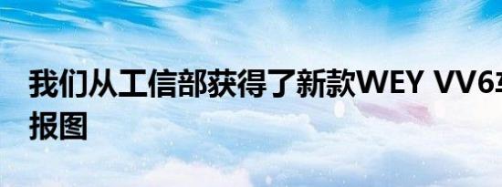 我们从工信部获得了新款WEY VV6车型的申报图