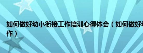 如何做好幼小衔接工作培训心得体会（如何做好幼小衔接工作）