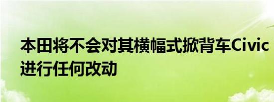 本田将不会对其横幅式掀背车Civic Type R进行任何改动