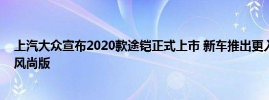 上汽大众宣布2020款途铠正式上市 新车推出更入门的手动风尚版