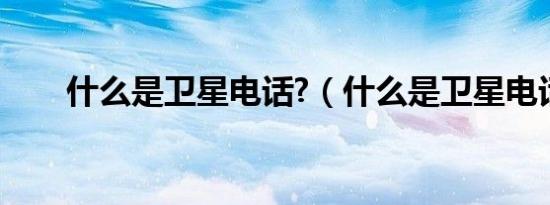 什么是卫星电话?（什么是卫星电话）