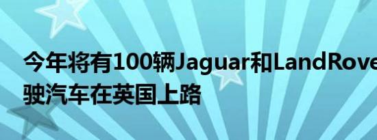 今年将有100辆Jaguar和LandRover自动驾驶汽车在英国上路