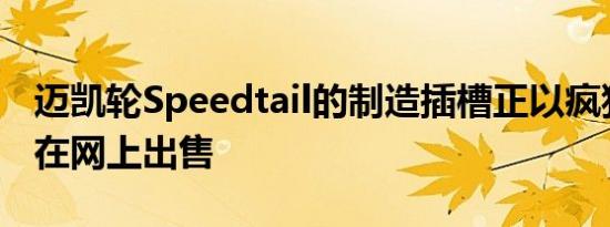 迈凯轮Speedtail的制造插槽正以疯狂的价格在网上出售