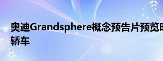 奥迪Grandsphere概念预告片预览时尚电动轿车