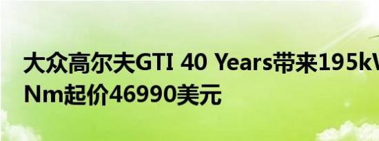 大众高尔夫GTI 40 Years带来195kW / 350Nm起价46990美元