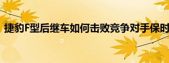 捷豹F型后继车如何击败竞争对手保时捷911