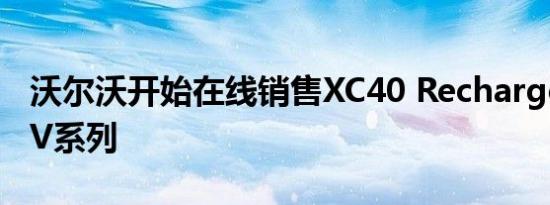 沃尔沃开始在线销售XC40 Recharge电动SUV系列