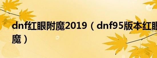 dnf红眼附魔2019（dnf95版本红眼完美附魔）