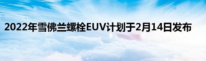 2022年雪佛兰螺栓EUV计划于2月14日发布(图1)