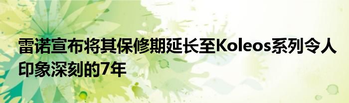 雷诺宣布将其保修期延长至Koleos系列令人印象深刻的7年(图1)