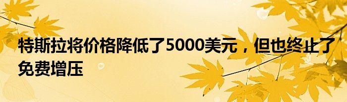 特斯拉将价格降低了5000美元，但也终止了免费增压(图1)