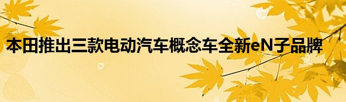 本田推出三款电动汽车概念车全新eN子品牌(图1)