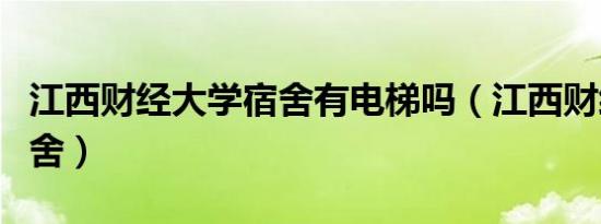 江西财经大学宿舍有电梯吗（江西财经大学宿舍）