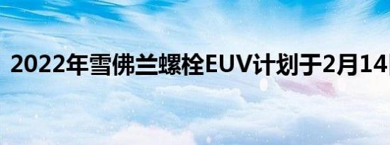 2022年雪佛兰螺栓EUV计划于2月14日发布