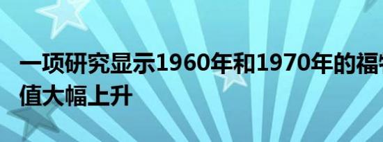 一项研究显示1960年和1970年的福特野马价值大幅上升