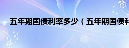 五年期国债利率多少（五年期国债利率）