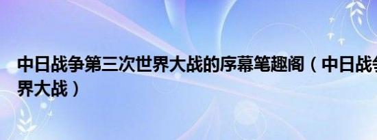 中日战争第三次世界大战的序幕笔趣阁（中日战争第三次世界大战）