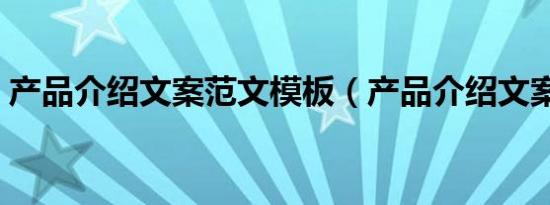 产品介绍文案范文模板（产品介绍文案范文）