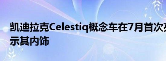 凯迪拉克Celestiq概念车在7月首次亮相前展示其内饰