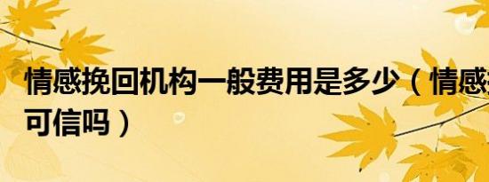 情感挽回机构一般费用是多少（情感挽回机构可信吗）