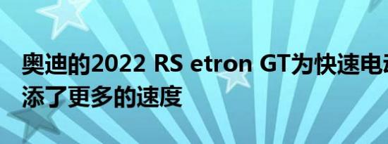 奥迪的2022 RS etron GT为快速电动汽车增添了更多的速度