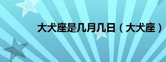 大犬座是几月几日（大犬座）