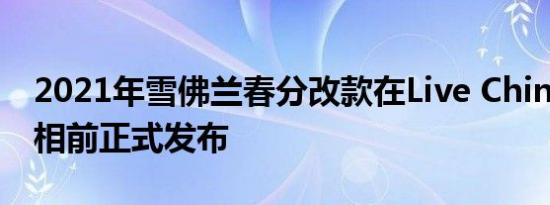 2021年雪佛兰春分改款在Live China首次亮相前正式发布