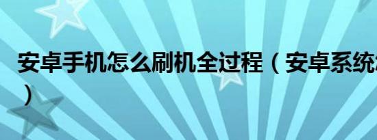 安卓手机怎么刷机全过程（安卓系统怎样刷机）