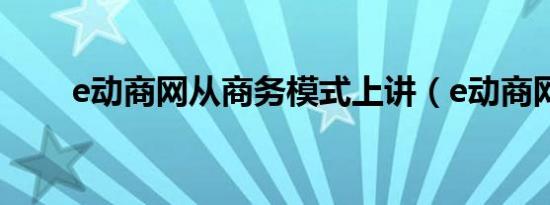 e动商网从商务模式上讲（e动商网）