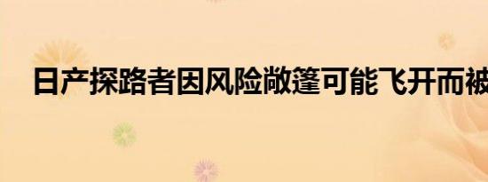 日产探路者因风险敞篷可能飞开而被召回