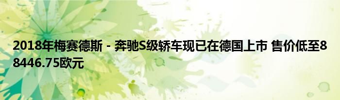 2018年梅赛德斯 - 奔驰S级轿车现已在德国上市 售价低至88446.75欧元(图1)