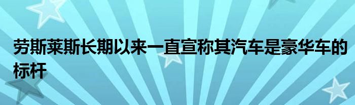 劳斯莱斯长期以来一直宣称其汽车是豪华车的标杆(图1)