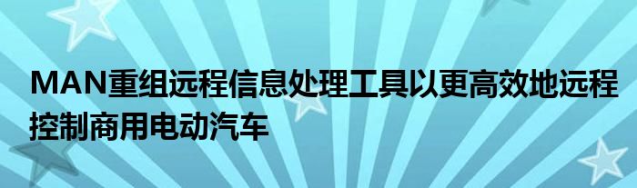 MAN重组远程信息处理工具以更高效地远程控制商用电动汽车(图1)