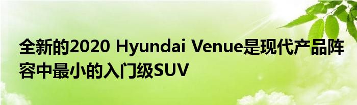 全新的2020 Hyundai Venue是现代产品阵容中最小的入门级SUV(图1)