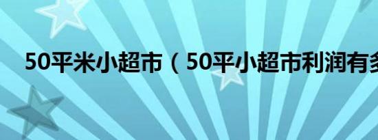 50平米小超市（50平小超市利润有多少）