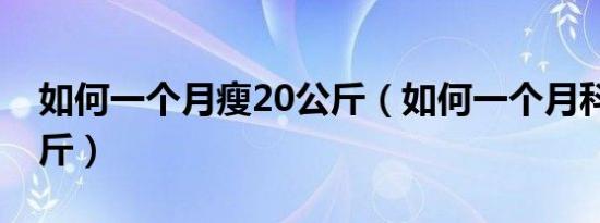 如何一个月瘦20公斤（如何一个月科学瘦20斤）